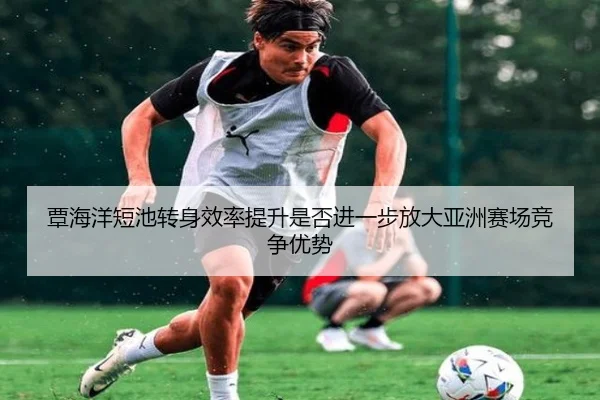 覃海洋短池转身效率提升是否进一步放大亚洲赛场竞争优势